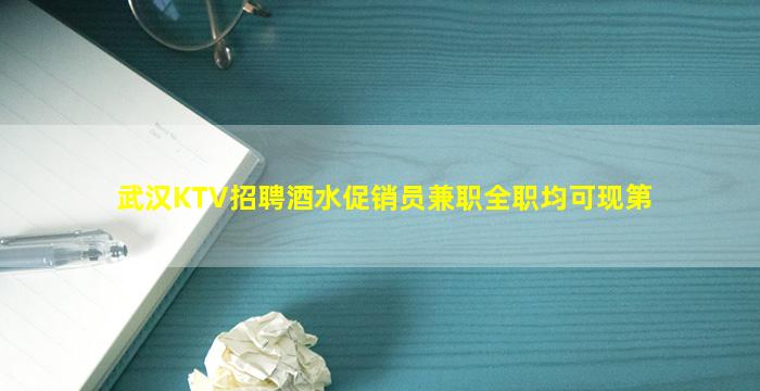 武汉KTV招聘酒水促销员兼职全职均可现第